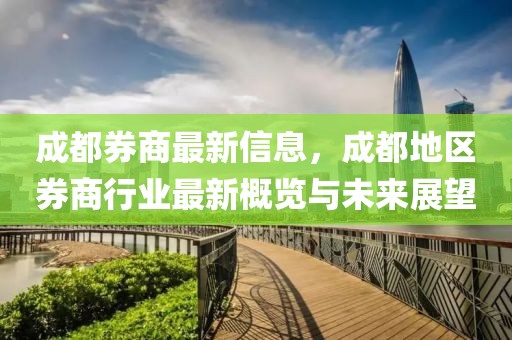 成都券商最新信息，成都地區(qū)券商行業(yè)最新概覽與未來展望