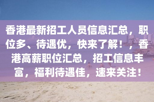 香港最新招工人員信息匯總，職位多、待遇優(yōu)，快來了解！，香港高薪職位匯總，招工信息豐富，福利待遇佳，速來關(guān)注！