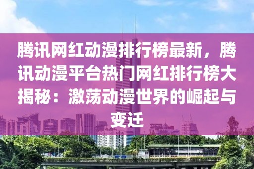 騰訊網(wǎng)紅動(dòng)漫排行榜最新，騰訊動(dòng)漫平臺(tái)熱門網(wǎng)紅排行榜大揭秘：激蕩動(dòng)漫世界的崛起與變遷
