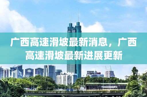 廣西高速滑坡最新消息，廣西高速滑坡最新進展更新