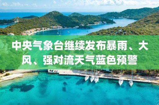 中央氣象臺繼續(xù)發(fā)布暴雨、大風(fēng)、強對流天氣藍(lán)色預(yù)警