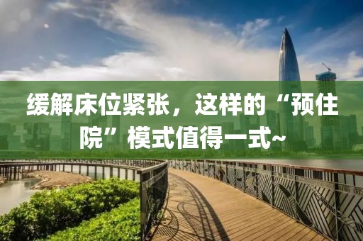 緩解床位緊張，這樣的“預(yù)住院”模式值得一式~