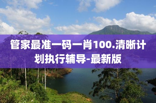 管家最準(zhǔn)一碼一肖100.清晰計(jì)劃執(zhí)行輔導(dǎo)-最新版