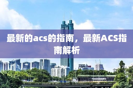 最新的acs的指南，最新ACS指南解析