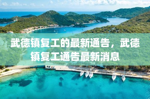 武德鎮(zhèn)復工的最新通告，武德鎮(zhèn)復工通告最新消息