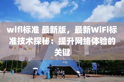 wifi標準 最新版，最新WiFi標準技術探秘：提升網(wǎng)絡體驗的關鍵