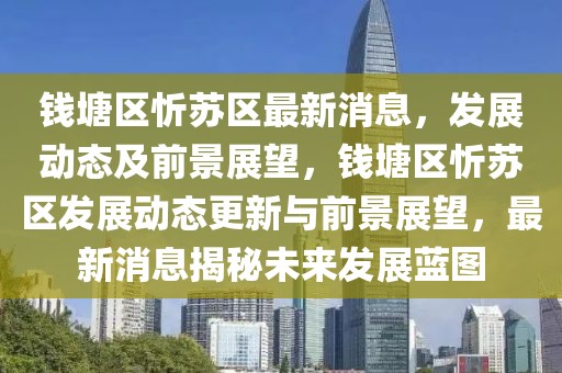 錢塘區(qū)忻蘇區(qū)最新消息，發(fā)展動態(tài)及前景展望，錢塘區(qū)忻蘇區(qū)發(fā)展動態(tài)更新與前景展望，最新消息揭秘未來發(fā)展藍圖