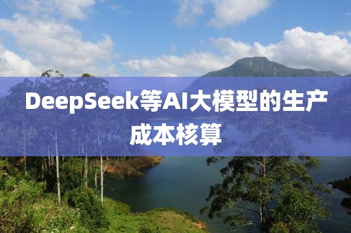 DeepSeek等AI大模型的生產(chǎn)成本核算