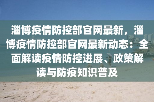 淄博疫情防控部官網(wǎng)最新，淄博疫情防控部官網(wǎng)最新動態(tài)：全面解讀疫情防控進(jìn)展、政策解讀與防疫知識普及