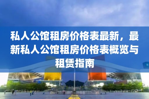 私人公館租房價格表最新，最新私人公館租房價格表概覽與租賃指南