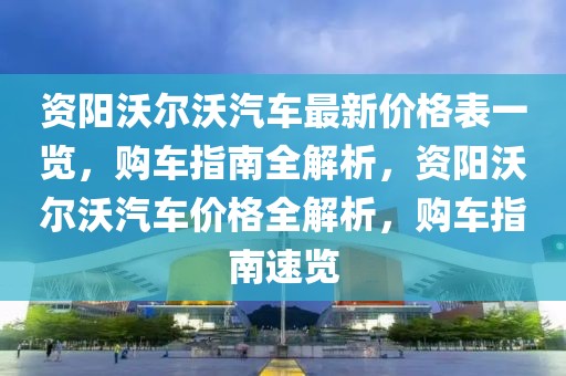 資陽沃爾沃汽車最新價(jià)格表一覽，購車指南全解析，資陽沃爾沃汽車價(jià)格全解析，購車指南速覽
