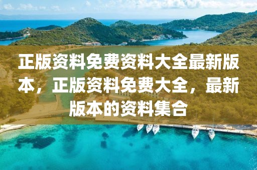 正版資料免費(fèi)資料大全最新版本，正版資料免費(fèi)大全，最新版本的資料集合