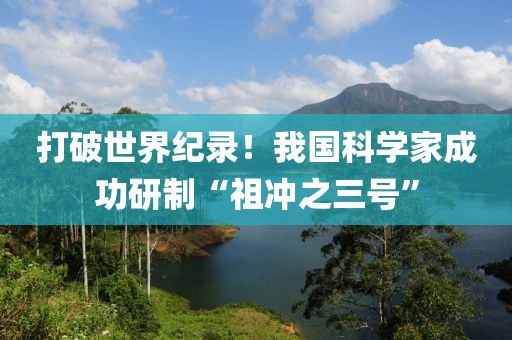 打破世界紀(jì)錄！我國科學(xué)家成功研制“祖沖之三號”
