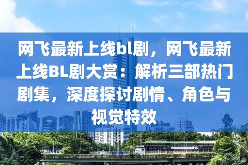 網(wǎng)飛最新上線(xiàn)bl劇，網(wǎng)飛最新上線(xiàn)BL劇大賞：解析三部熱門(mén)劇集，深度探討劇情、角色與視覺(jué)特效