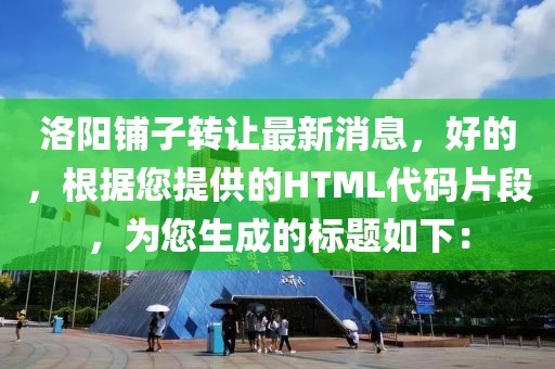 洛陽鋪子轉讓最新消息，好的，根據(jù)您提供的HTML代碼片段，為您生成的標題如下：