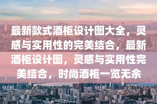 最新款式酒柜設(shè)計(jì)圖大全，靈感與實(shí)用性的完美結(jié)合，最新酒柜設(shè)計(jì)圖，靈感與實(shí)用性完美結(jié)合，時(shí)尚酒柜一覽無(wú)余