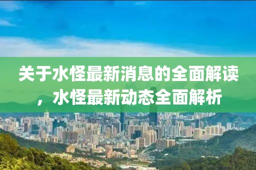 關(guān)于水怪最新消息的全面解讀，水怪最新動態(tài)全面解析