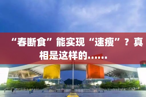 “春斷食”能實現(xiàn)“速瘦”？真相是這樣的……