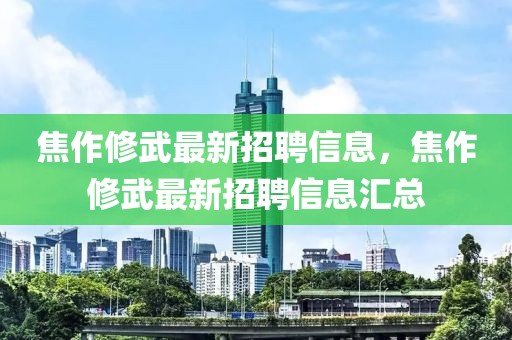 焦作修武最新招聘信息，焦作修武最新招聘信息匯總