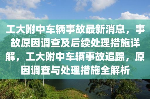 工大附中車(chē)輛事故最新消息，事故原因調(diào)查及后續(xù)處理措施詳解，工大附中車(chē)輛事故追蹤，原因調(diào)查與處理措施全解析