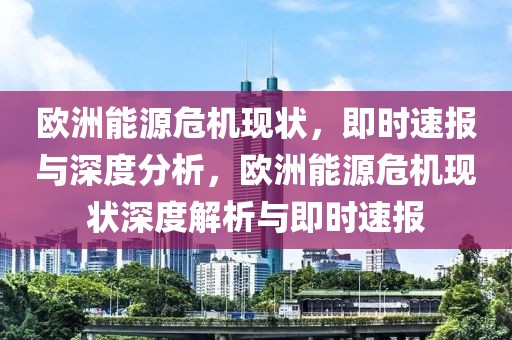 歐洲能源危機現(xiàn)狀，即時速報與深度分析，歐洲能源危機現(xiàn)狀深度解析與即時速報