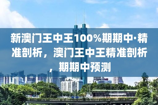 新澳門王中王100%期期中·精準(zhǔn)剖析，澳門王中王精準(zhǔn)剖析，期期中預(yù)測(cè)