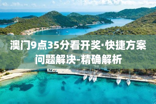 澳門9點(diǎn)35分看開獎(jiǎng)·快捷方案問題解決-精確解析