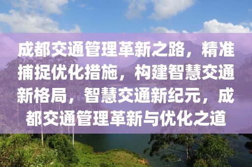 成都交通管理革新之路，精準(zhǔn)捕捉優(yōu)化措施，構(gòu)建智慧交通新格局，智慧交通新紀(jì)元，成都交通管理革新與優(yōu)化之道