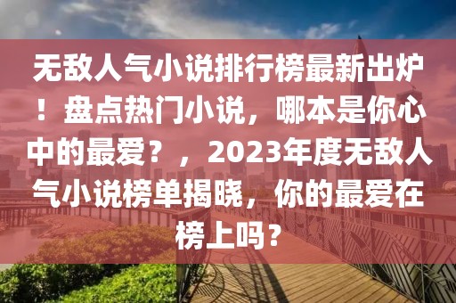 無敵人氣小說排行榜最新出爐！盤點(diǎn)熱門小說，哪本是你心中的最愛？，2023年度無敵人氣小說榜單揭曉，你的最愛在榜上嗎？