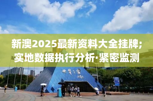 新澳2025最新資料大全掛牌;實地數(shù)據(jù)執(zhí)行分析·緊密監(jiān)測