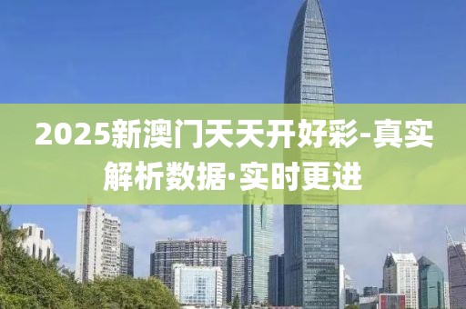 2025新澳門(mén)天天開(kāi)好彩-真實(shí)解析數(shù)據(jù)·實(shí)時(shí)更進(jìn)