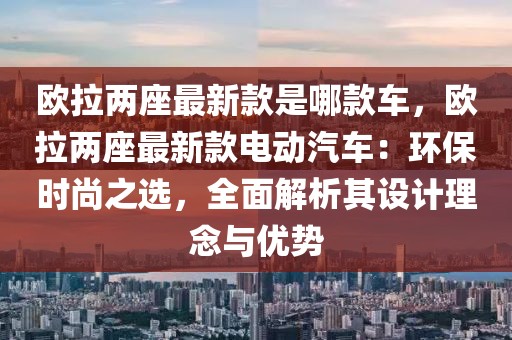 歐拉兩座最新款是哪款車，歐拉兩座最新款電動汽車：環(huán)保時尚之選，全面解析其設(shè)計理念與優(yōu)勢