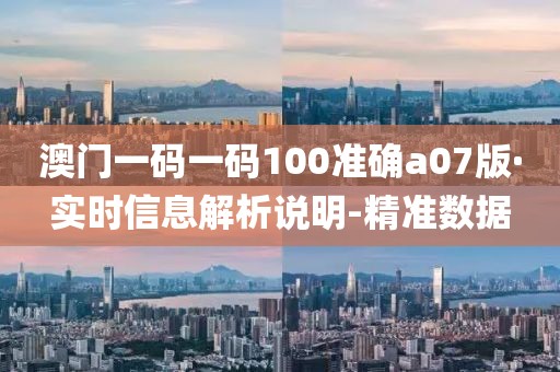 澳門(mén)一碼一碼100準(zhǔn)確a07版·實(shí)時(shí)信息解析說(shuō)明-精準(zhǔn)數(shù)據(jù)