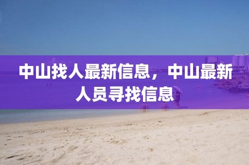 中山找人最新信息，中山最新人員尋找信息