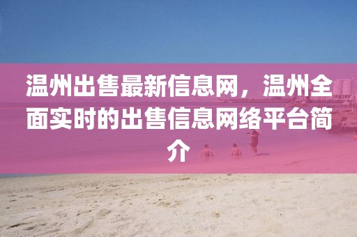 溫州出售最新信息網(wǎng)，溫州全面實時的出售信息網(wǎng)絡(luò)平臺簡介
