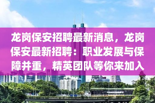 龍崗保安招聘最新消息，龍崗保安最新招聘：職業(yè)發(fā)展與保障并重，精英團(tuán)隊(duì)等你來(lái)加入