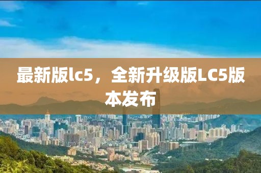 最新版lc5，全新升級版LC5版本發(fā)布