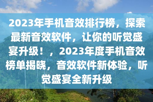 2023年手機音效排行榜，探索最新音效軟件，讓你的聽覺盛宴升級！，2023年度手機音效榜單揭曉，音效軟件新體驗，聽覺盛宴全新升級