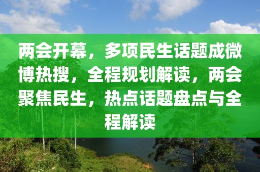 兩會開幕，多項民生話題成微博熱搜，全程規(guī)劃解讀，兩會聚焦民生，熱點話題盤點與全程解讀
