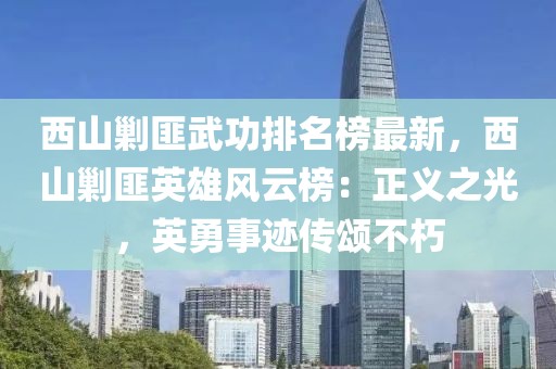 西山剿匪武功排名榜最新，西山剿匪英雄風(fēng)云榜：正義之光，英勇事跡傳頌不朽