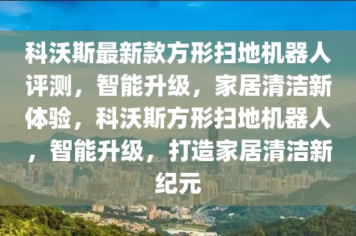 科沃斯最新款方形掃地機(jī)器人評測，智能升級，家居清潔新體驗(yàn)，科沃斯方形掃地機(jī)器人，智能升級，打造家居清潔新紀(jì)元