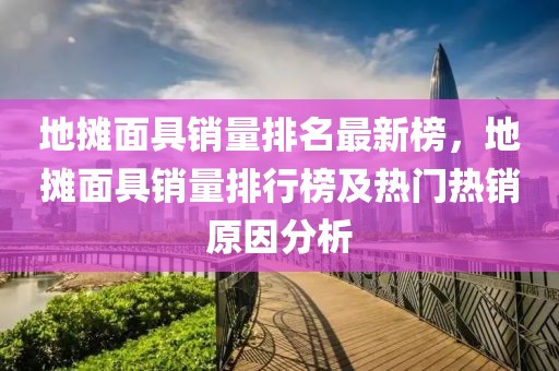 地?cái)偯婢咪N量排名最新榜，地?cái)偯婢咪N量排行榜及熱門熱銷原因分析