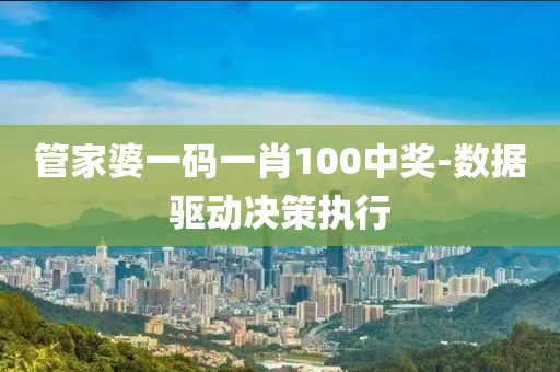 管家婆一碼一肖100中獎(jiǎng)-數(shù)據(jù)驅(qū)動(dòng)決策執(zhí)行