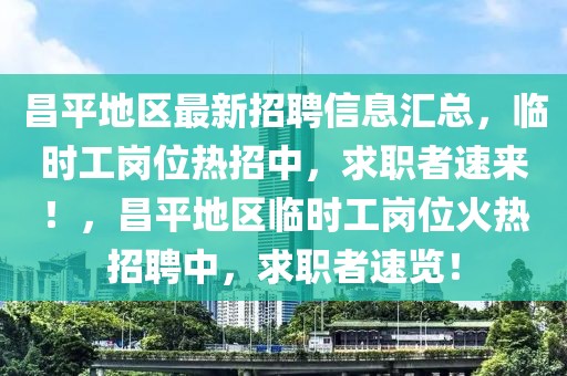 昌平地區(qū)最新招聘信息匯總，臨時工崗位熱招中，求職者速來！，昌平地區(qū)臨時工崗位火熱招聘中，求職者速覽！