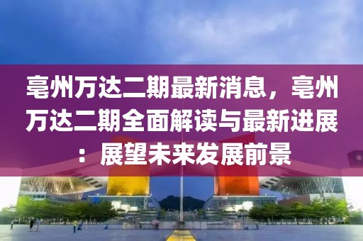 亳州萬達(dá)二期最新消息，亳州萬達(dá)二期全面解讀與最新進(jìn)展：展望未來發(fā)展前景