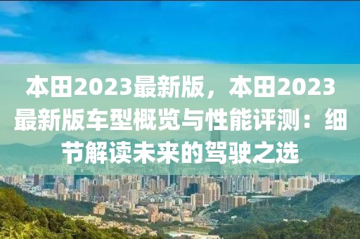 本田2023最新版，本田2023最新版車型概覽與性能評(píng)測(cè)：細(xì)節(jié)解讀未來的駕駛之選