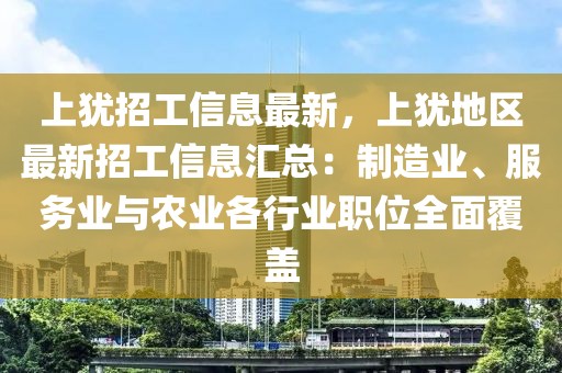 上猶招工信息最新，上猶地區(qū)最新招工信息匯總：制造業(yè)、服務(wù)業(yè)與農(nóng)業(yè)各行業(yè)職位全面覆蓋