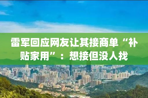 雷軍回應(yīng)網(wǎng)友讓其接商單“補貼家用”：想接但沒人找