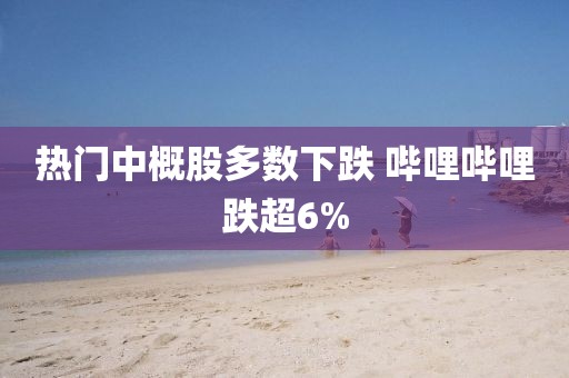 熱門中概股多數(shù)下跌 嗶哩嗶哩跌超6%