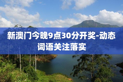 新澳門今晚9點30分開獎-動態(tài)詞語關(guān)注落實
